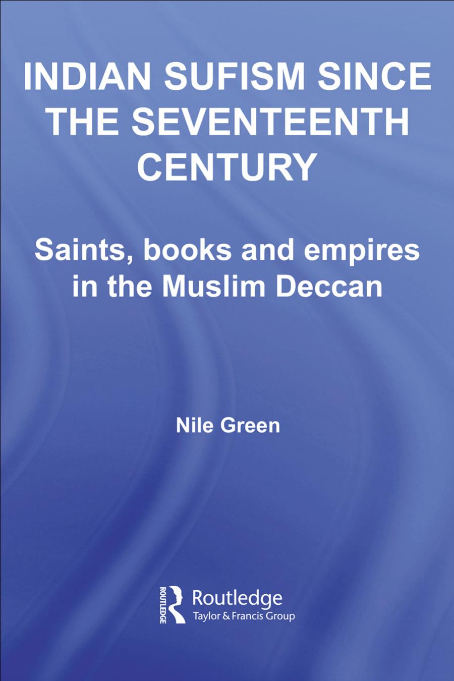 Indian Sufism Since The Seventeenth Century: Saints, Books and Empires in the Muslim Deccan