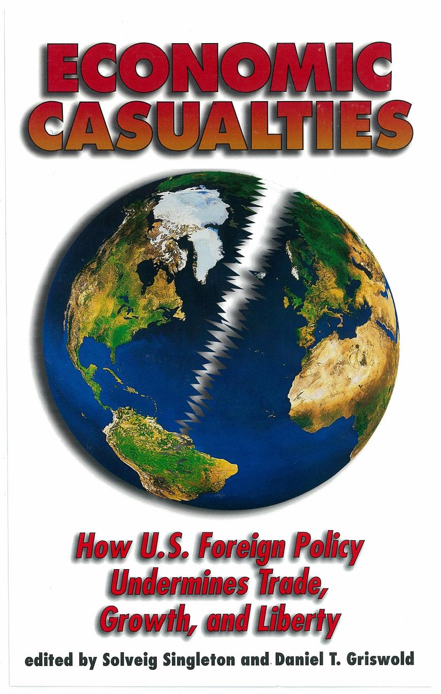 Solveig Singleton, Daniel T. Griswold Economic Casualties How U.S. Foreign policy Undermines Trade, Growth and Liberty 1999