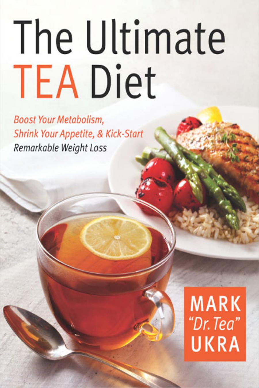 Ultimate Tea Diet : How Tea Can Boost Your Metabolism, Shrink Your Appetite, and Kick-start Remarkable Weight Loss ; Your Guide to Good Health One Cup of Tea at a Time