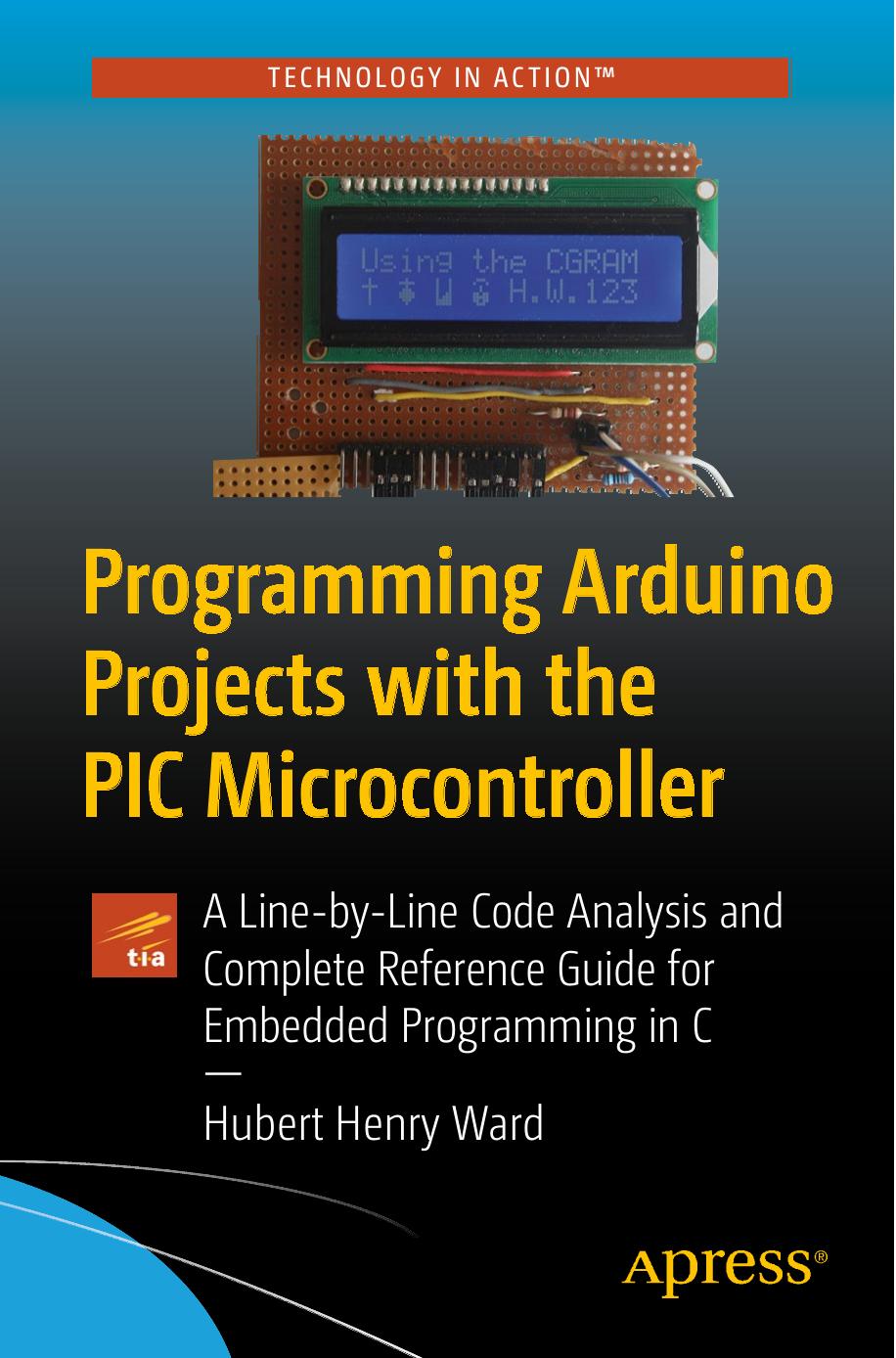 PROGRAMMING ARDUINO PROJECTS WITH THE PIC MICROCONTROLLER: A Line-By Line Code Analysis... And Complete Reference Guide for Embedded Programm