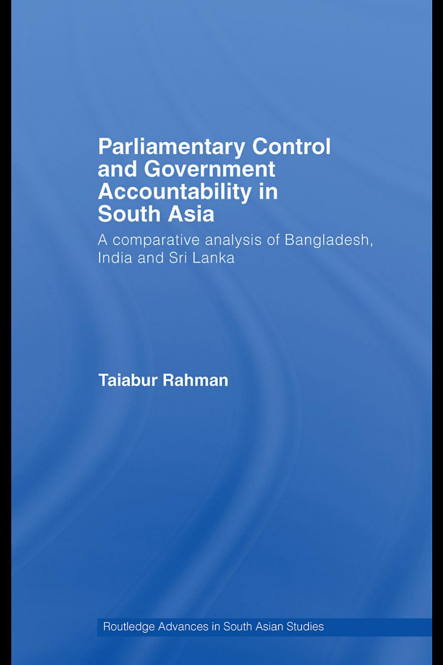 Parliamentary Control and Government Accountability in South Asia: A Comparative Analysis of Bangladesh, India and Sri Lanka