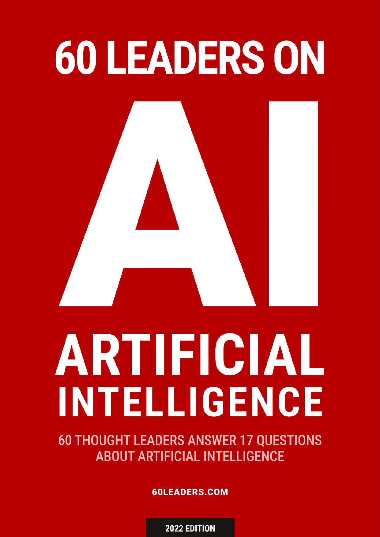 60 Leaders On Artificial Intelligence; 60 Thought Leaders Answer 17 Questions About Artificial Intelligence