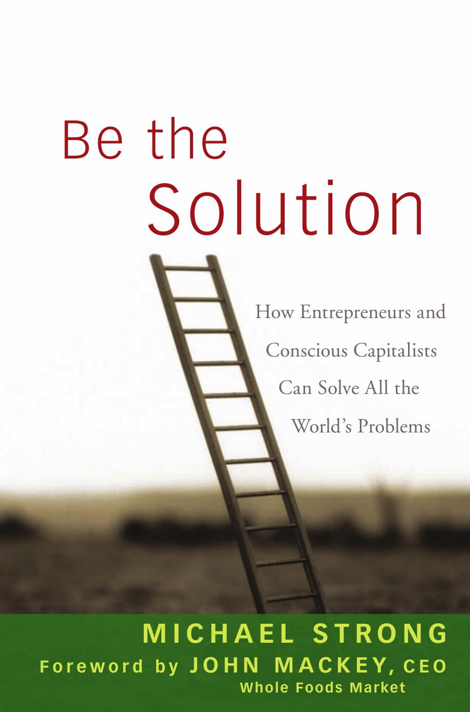 Be the Solution: How Entrepreneurs and Conscious Capitalists Can Solve All the World's Problems