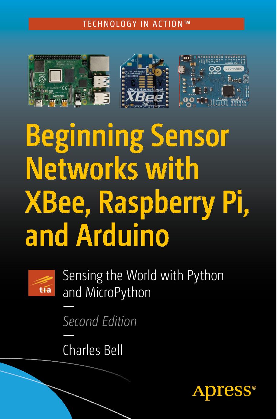Beginning Sensor Networks With XBee, Raspberry Pi, and Arduino: Sensing the World With Python and MicroPython