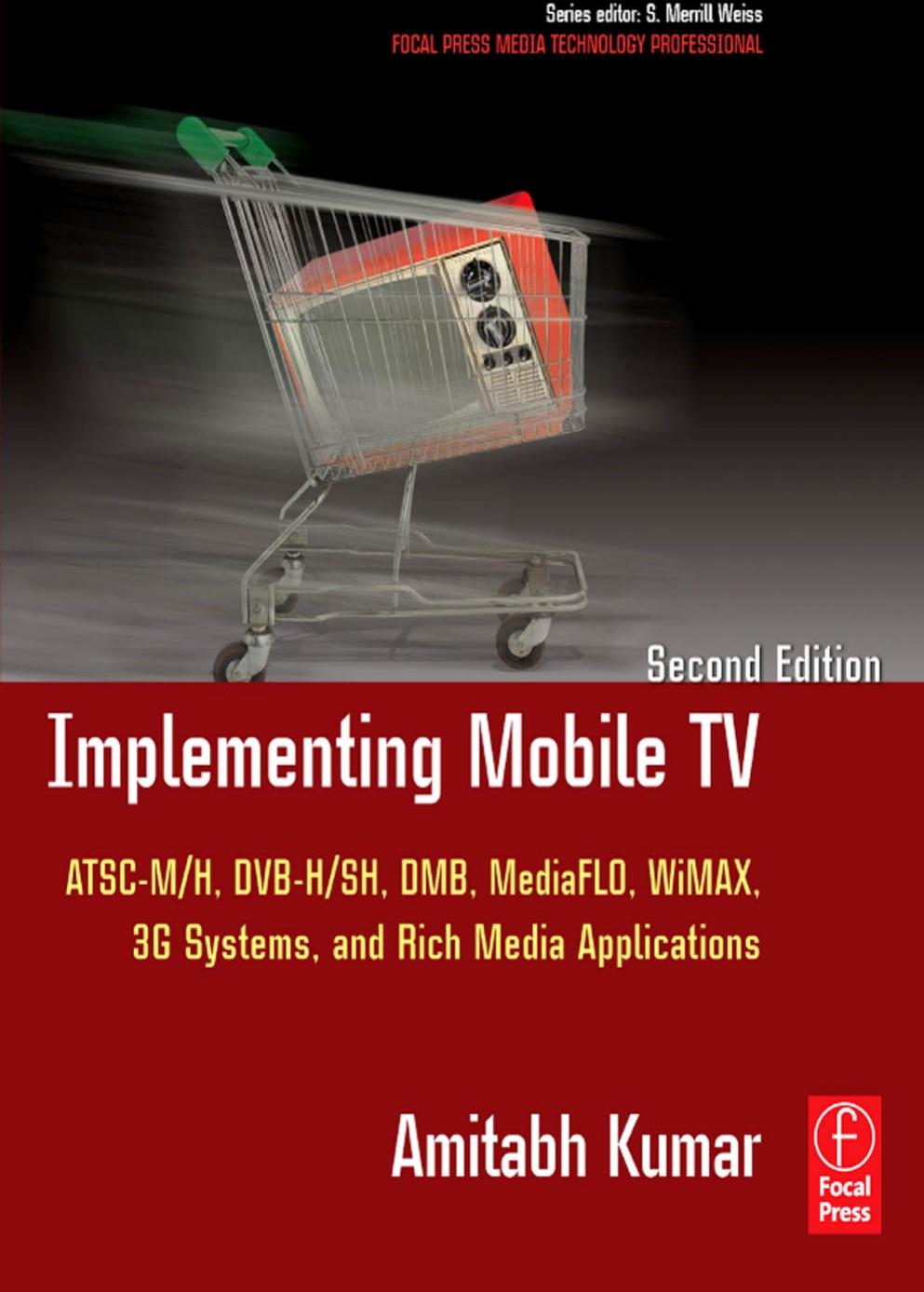 Implementing Mobile TV, Second Edition: ATSC Mobile DTV, MediaFLO, DVB-H/SH, DMB,WiMAX, 3G Systems, and Rich Media Applications (Focal Press Media Technology Professional Series)