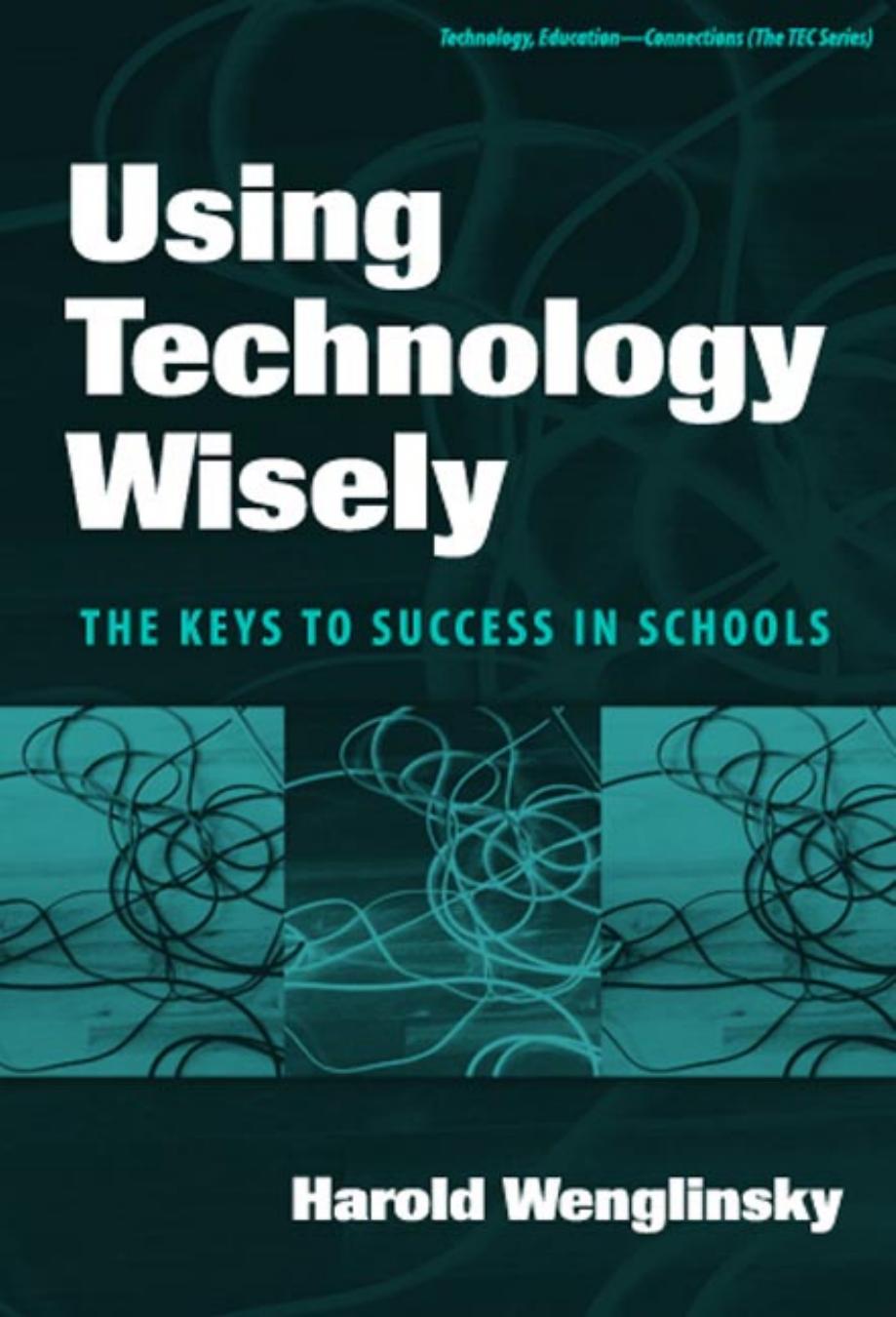 Using Technology Wisely The Keys to Success in Schools Harold Wenglinsky Teachers College, Columbia University New York and London  Published by Teachers College Press, 1234 Amsterdam Avenue, New York, NY 10027 Copyright © 2005 by Teachers College, Columbia University All rights reserved. No part of this publication may be reproduced or transmitted in any form or by any means, electronic or mechanical, including photocopy, or any information storage and retrieval system, without permission from 