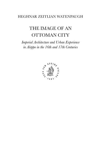 Image of an Ottoman City : Imperial Architecture and Urban Experience in Aleppo in the 16th and 17th Centuries