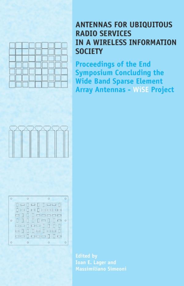 Antennas for Ubiquitous Radio Services in a Wireless Information Society: Proceedings of the Symposium Concluding the Wide Band Sparse Element Array Antennas WiSE project